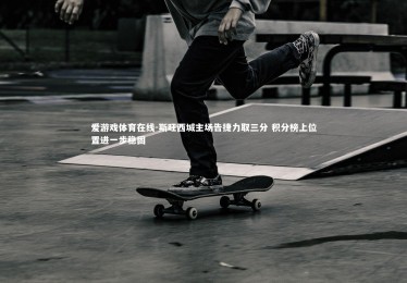 爱游戏体育在线-斯旺西城主场告捷力取三分 积分榜上位置进一步稳固