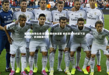 爱游戏体育在线-欧洲联赛惊艳落幕 精彩激烈对抗留下深刻印记，欧洲联赛分析