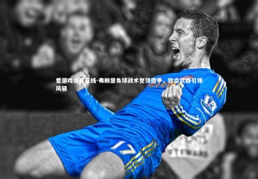 爱游戏体育在线-弗赖堡角球战术登顶德甲，致命武器引领风骚