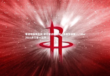 爱游戏体育在线-步行者战胜篮网，豪取东部第一，nba2021步行者vs篮网