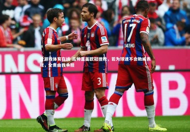 爱游戏体育在线-瓜帅直面欧冠挫败，若为球迷不会助威表现，全责由我承担