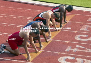 爱游戏体育在线-独行侠主场气势如虹大胜对手 达拉斯豪取三连胜稳固排名