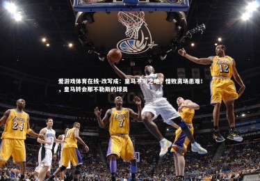 爱游戏体育在线-改写成：皇马不周之地，惜败离场患难！，皇马转会那不勒斯的球员