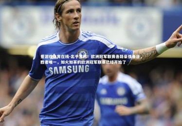 爱游戏体育在线-出乎意料！欧洲冠军联赛各路豪强角逐，胜者唯一，如火如荼的欧洲冠军联赛已经开始了