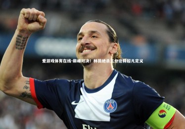 爱游戏体育在线-巅峰对决！林薇绝杀三分诠释超凡定义