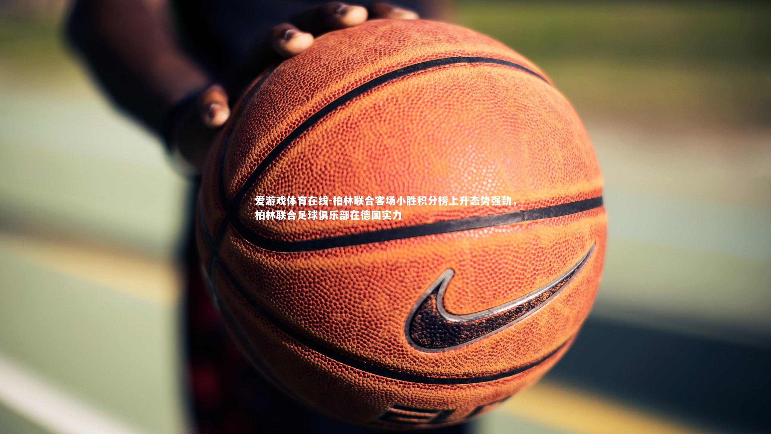 柏林联合客场小胜积分榜上升态势强劲,柏林联合足球俱乐部在德国实力