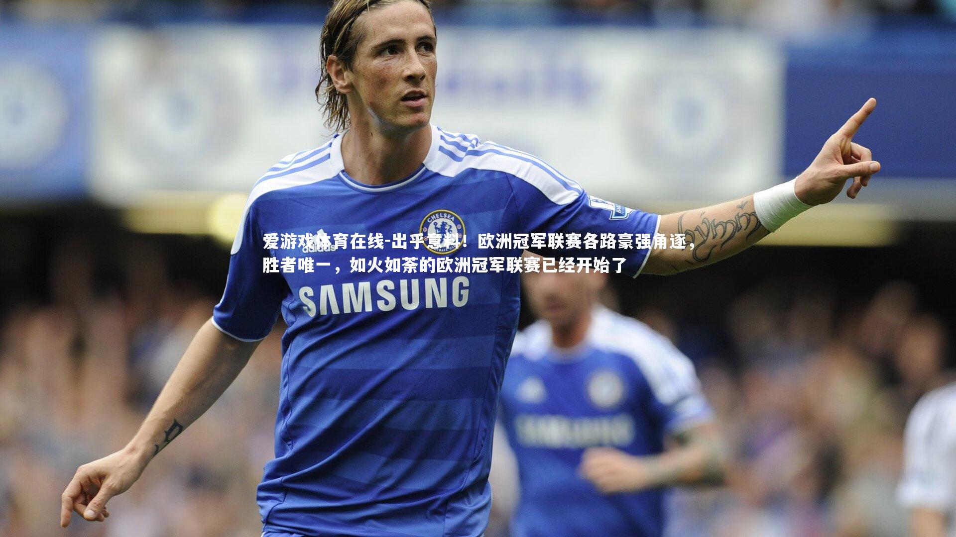 爱游戏体育在线-出乎意料!欧洲冠军联赛各路豪强角逐,胜者唯一,如火如荼的欧洲冠军联赛已经开始了