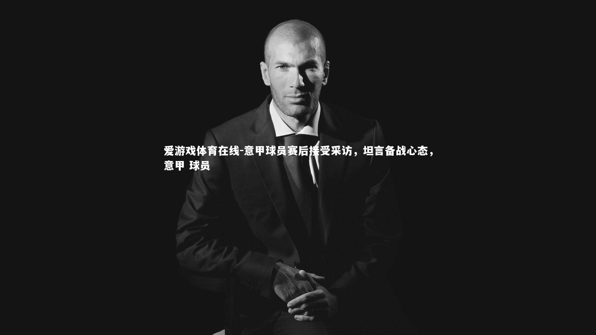 爱游戏体育在线-意甲球员赛后接受采访，坦言备战心态，意甲 球员