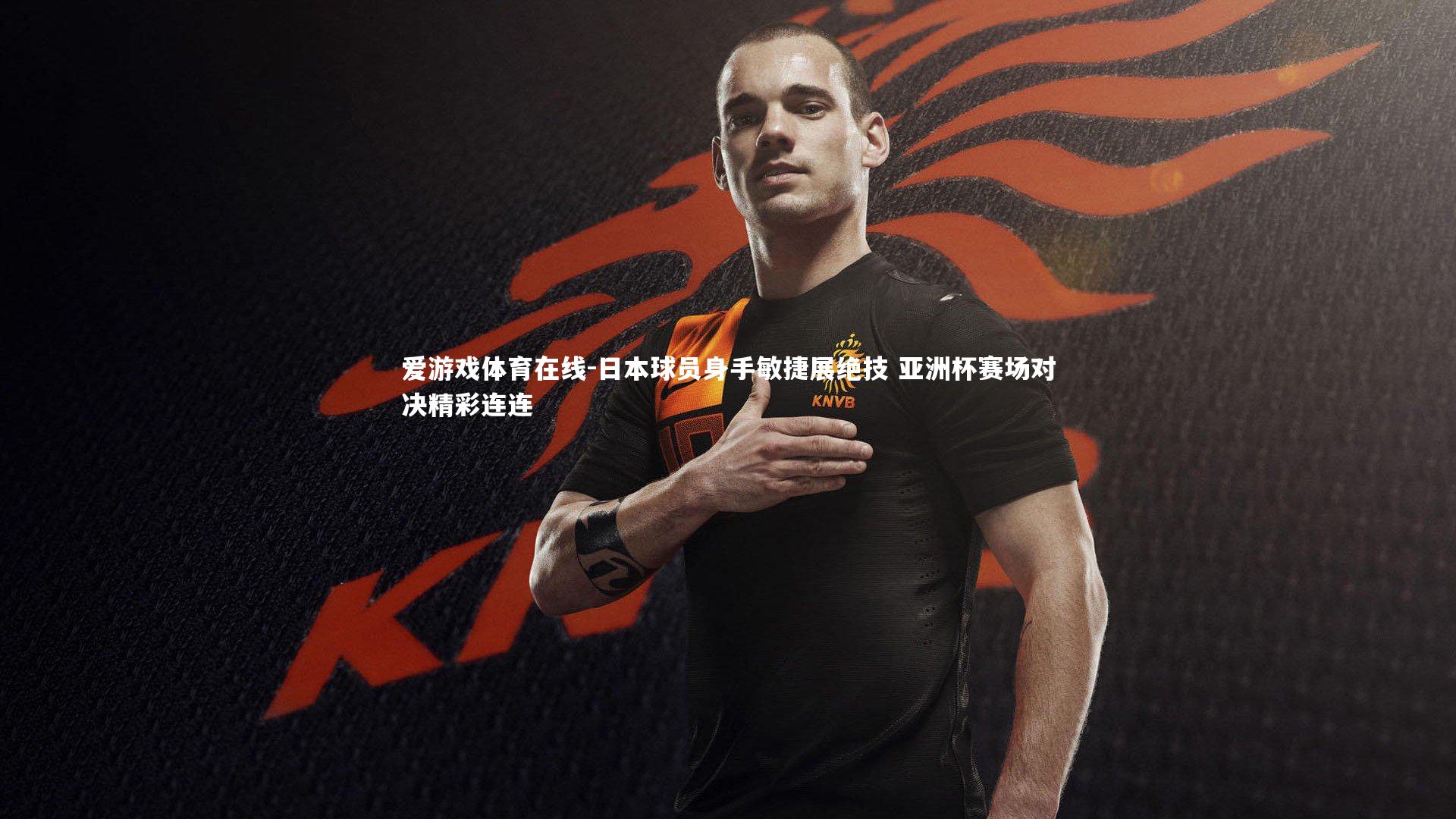 日本球员身手敏捷展绝技 亚洲杯赛场对决精彩连连