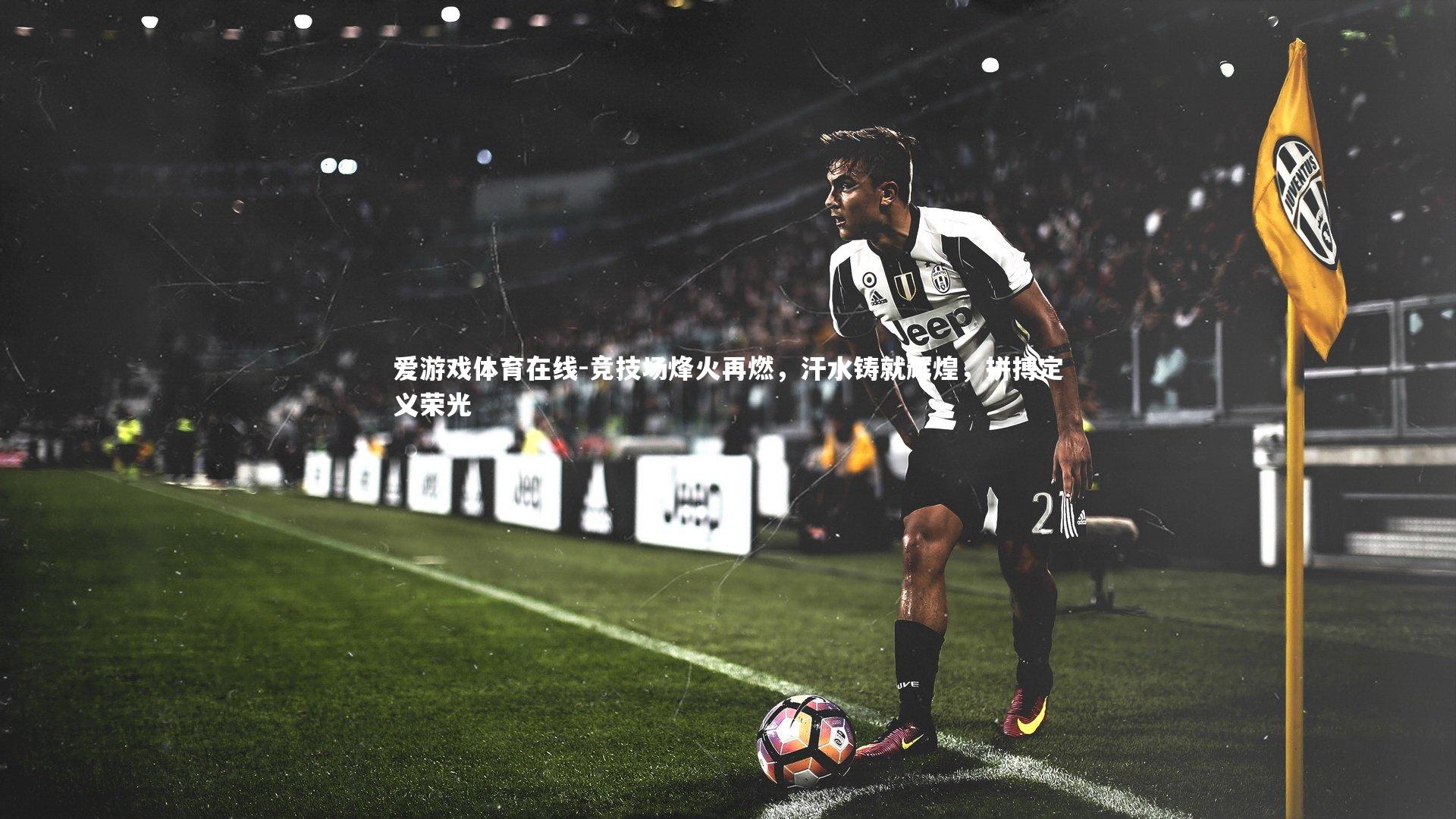 竞技场烽火再燃,汗水铸就辉煌,拼搏定义荣光