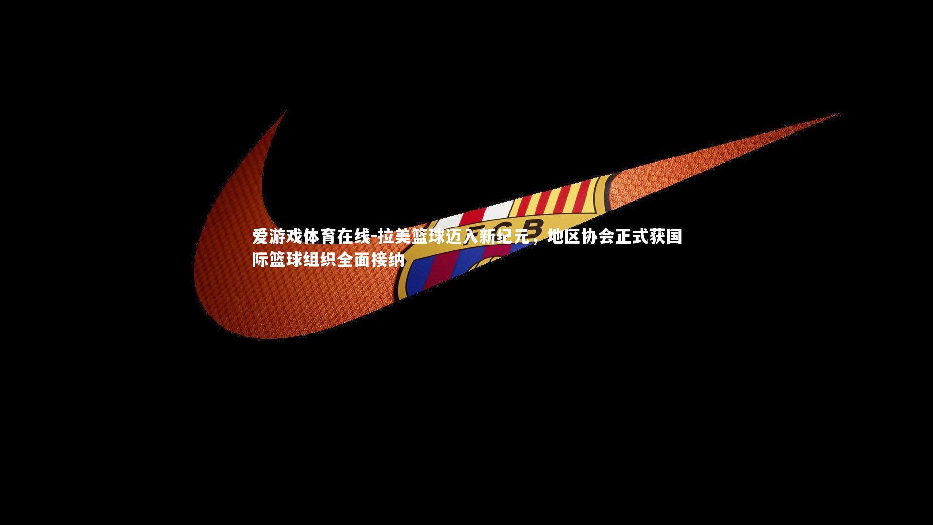 拉美篮球迈入新纪元,地区协会正式获国际篮球组织全面接纳