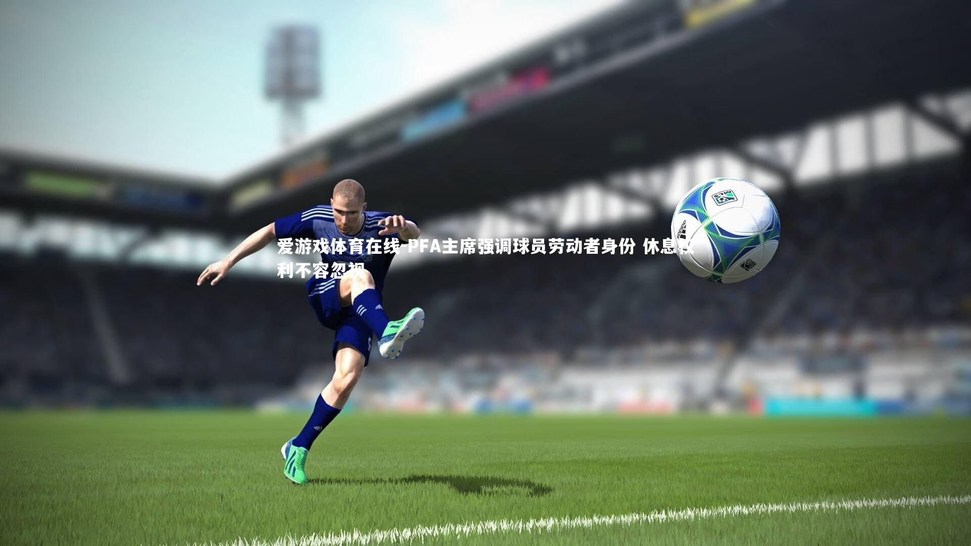 PFA主席强调球员劳动者身份 休息权利不容忽视