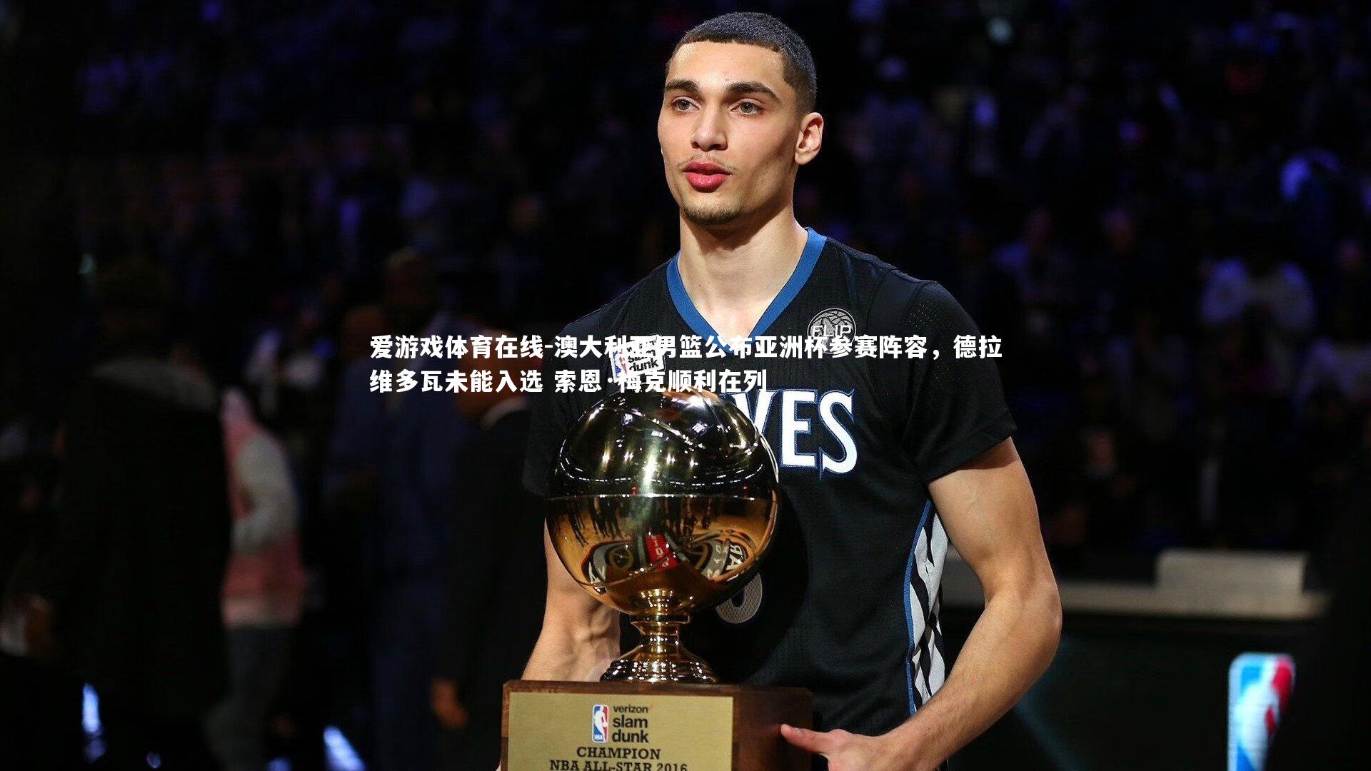 澳大利亚男篮公布亚洲杯参赛阵容，德拉维多瓦未能入选 索恩·梅克顺利在列