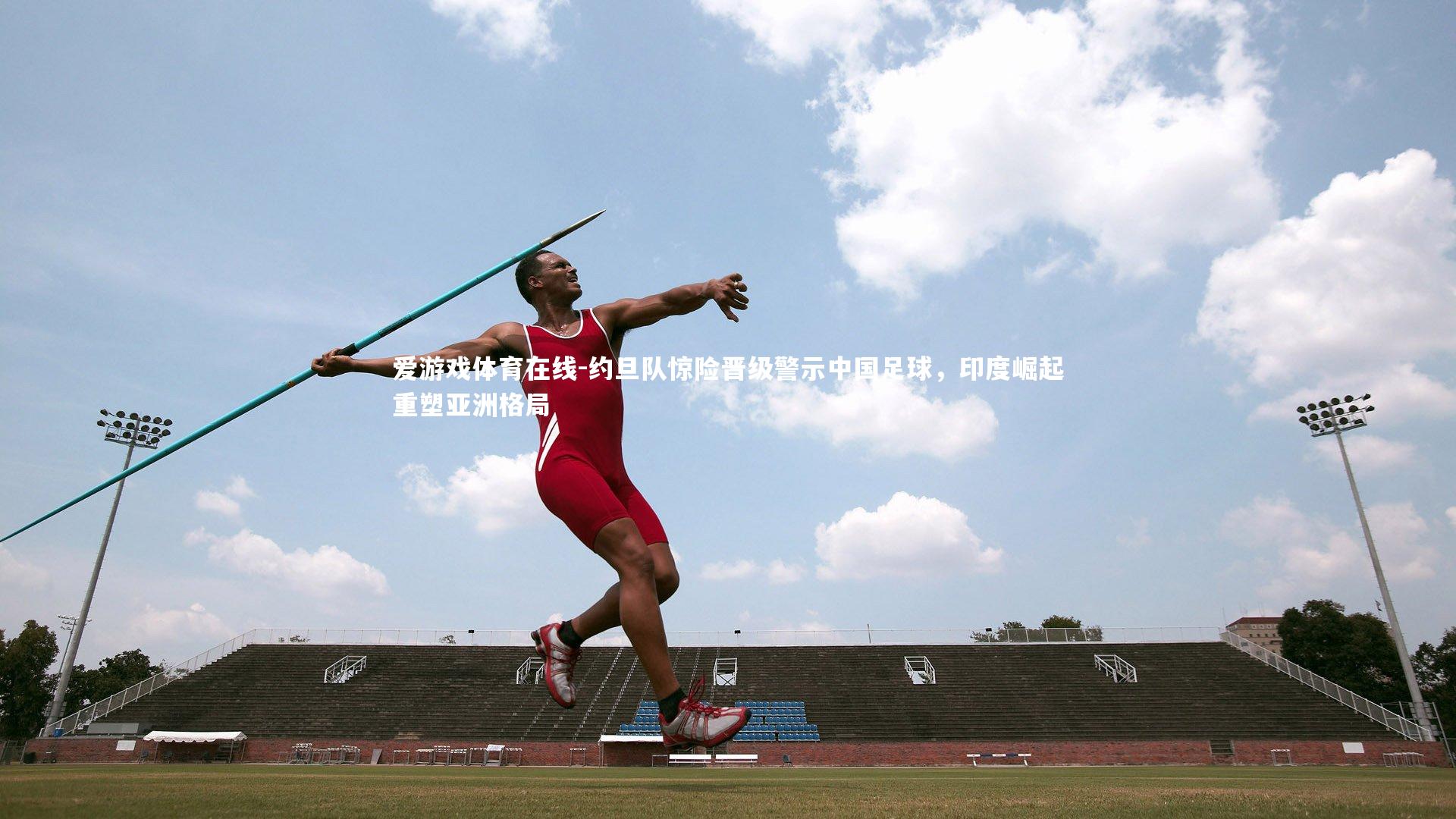 约旦队惊险晋级警示中国足球，印度崛起重塑亚洲格局